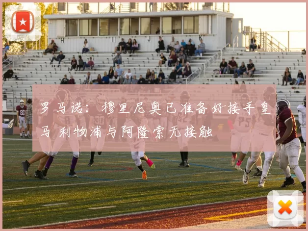 罗马诺:穆里尼奥已准备好接手皇马 利物浦与阿隆索无接触