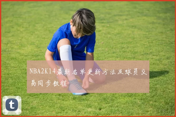 NBA2K14最新名单更新方法及球员交易同步教程