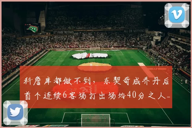 科詹库都做不到,东契奇成乔丹后首个连续6客场打出场均40分之人_赛季_战绩_孩子