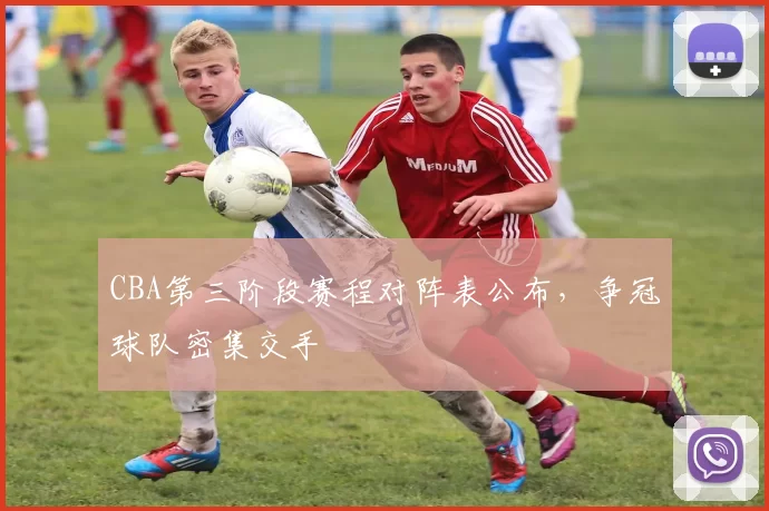 CBA第三阶段赛程对阵表公布,争冠球队密集交手