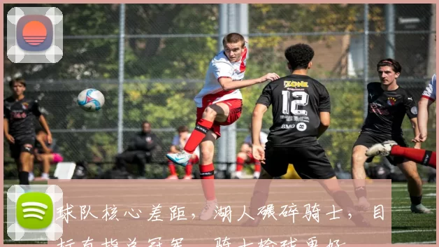 球队核心差距，湖人碾碎骑士，目标直指总冠军，骑士输球更好