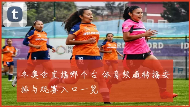 冬奥会直播哪个台 体育频道转播安排与观赛入口一览