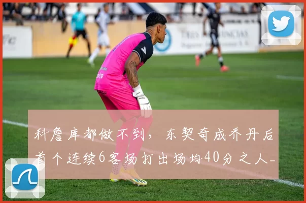 科詹库都做不到,东契奇成乔丹后首个连续6客场打出场均40分之人_赛季_战绩_孩子