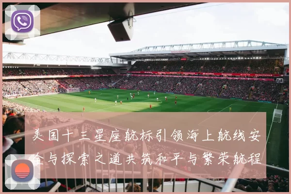 美国十三星座航标引领海上航线安全与探索之道共筑和平与繁荣航程