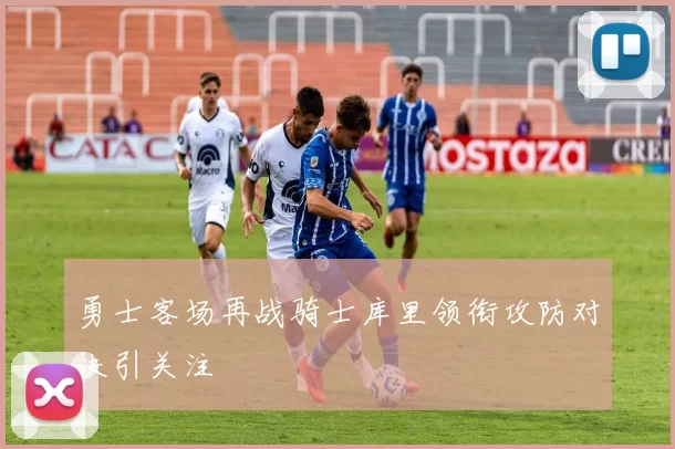 勇士客场再战骑士库里领衔攻防对决引关注