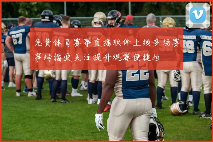 免费体育赛事直播软件上线多场赛事转播受关注提升观赛便捷性