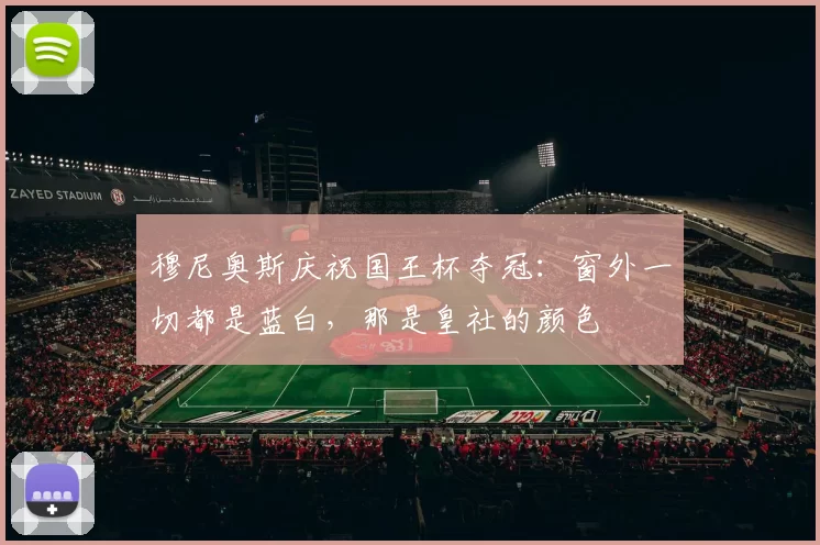 穆尼奥斯庆祝国王杯夺冠：窗外一切都是蓝白，那是皇社的颜色