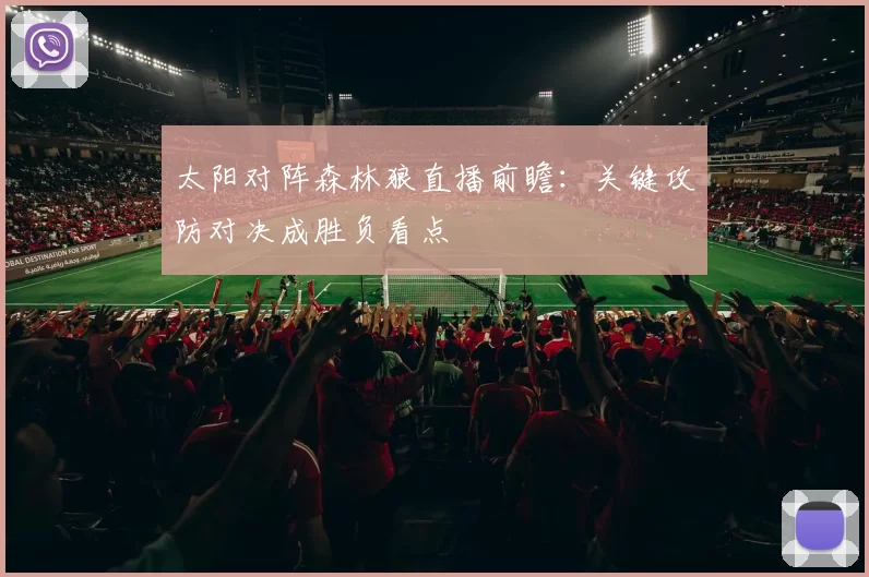 太阳对阵森林狼直播前瞻：关键攻防对决成胜负看点