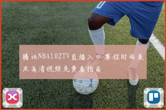 腾讯NBA102TV直播入口 赛程时间表及高清视频免费看指南