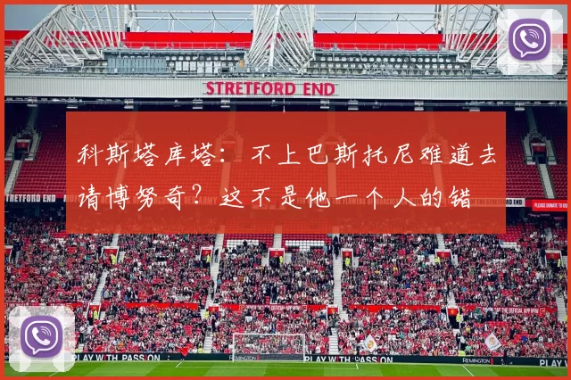 科斯塔库塔:不上巴斯托尼难道去请博努奇?这不是他一个人的错