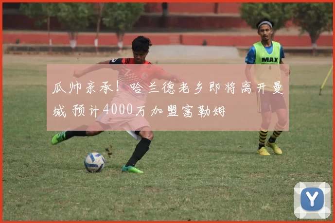 瓜帅亲承！哈兰德老乡即将离开曼城 预计4000万加盟富勒姆