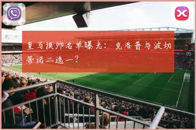 皇马换帅名单曝光：克洛普与波切蒂诺二选一？