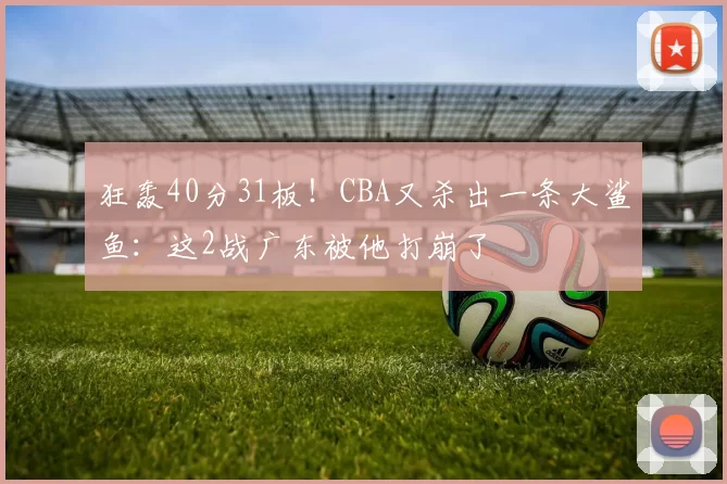 狂轰40分31板！CBA又杀出一条大鲨鱼：这2战广东被他打崩了