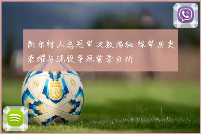 凯尔特人总冠军次数揭秘 绿军历史荣耀与现役争冠前景分析