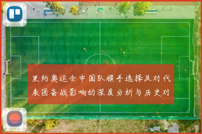 里约奥运会中国队旗手选择及对代表团备战影响的深度分析与历史对比