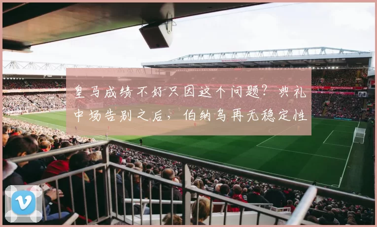 皇马成绩不好只因这个问题？典礼中场告别之后，伯纳乌再无稳定性