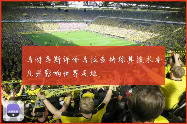 马特乌斯评价马拉多纳称其技术非凡并影响世界足坛
