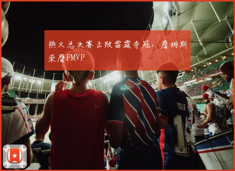 热火总决赛击败雷霆夺冠,詹姆斯荣膺FMVP