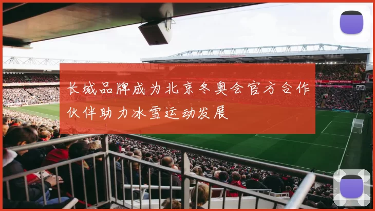 长城品牌成为北京冬奥会官方合作伙伴助力冰雪运动发展
