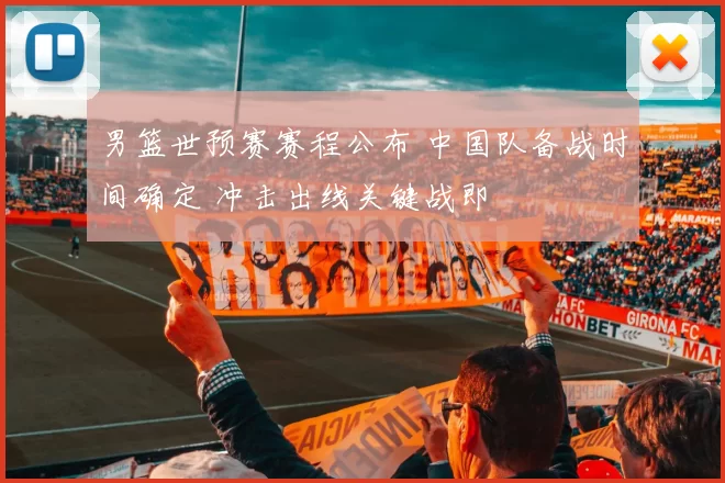 男篮世预赛赛程公布 中国队备战时间确定 冲击出线关键战即