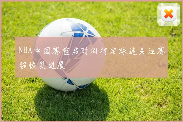 NBA中国赛重启时间待定球迷关注赛程恢复进展