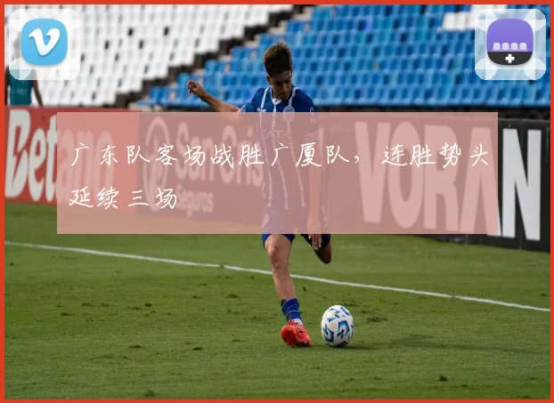 广东队客场战胜广厦队，连胜势头延续三场