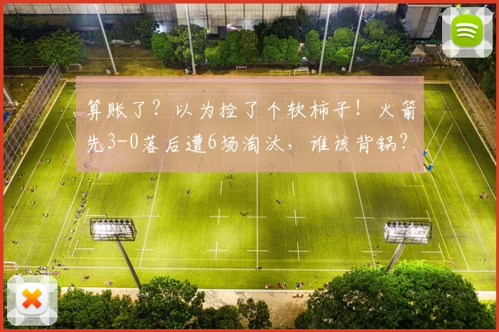 算账了？以为捡了个软柿子！火箭先3-0落后遭6场淘汰，谁该背锅？