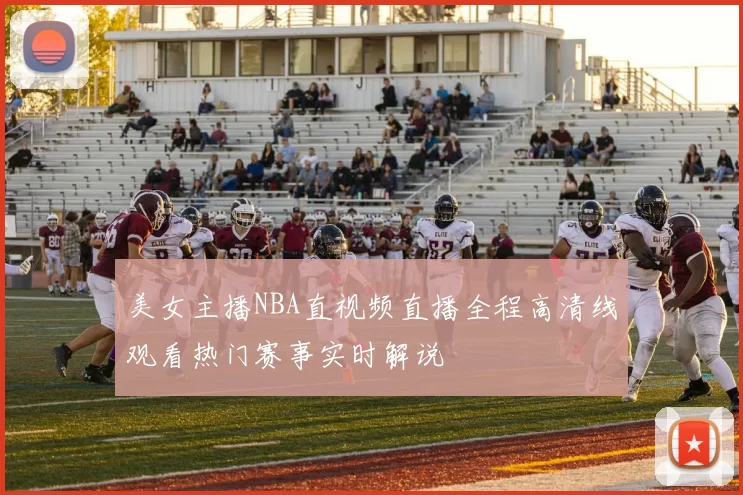 美女主播NBA直视频直播全程高清线观看热门赛事实时解说