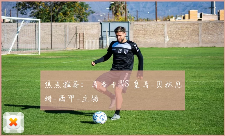 焦点推荐：马洛卡 VS 皇马_贝林厄姆_西甲_主场