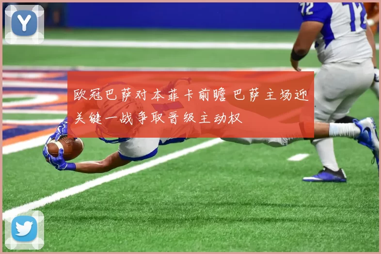 欧冠巴萨对本菲卡前瞻 巴萨主场迎关键一战争取晋级主动权