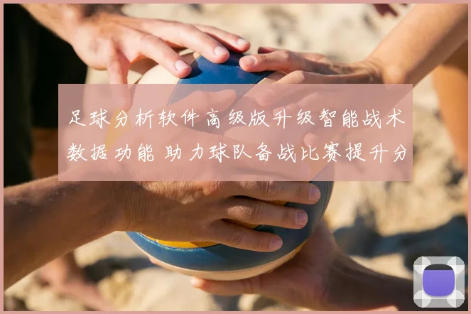 足球分析软件高级版升级智能战术数据功能 助力球队备战比赛提升分析效率