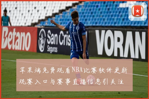 苹果端免费观看NBA比赛软件更新 观赛入口与赛事直播信息引关注