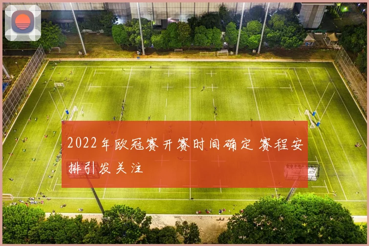 2022年欧冠赛开赛时间确定 赛程安排引发关注