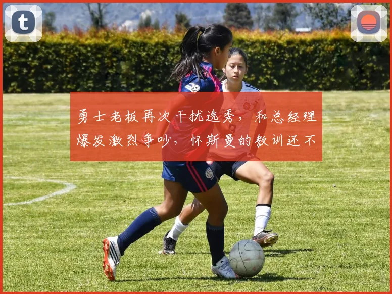 勇士老板再次干扰选秀，和总经理爆发激烈争吵，怀斯曼的教训还不痛吗
