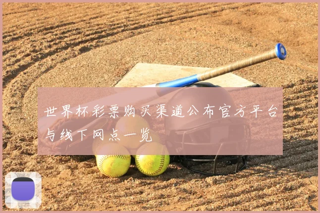 世界杯彩票购买渠道公布官方平台与线下网点一览