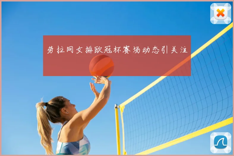 劳拉网女排欧冠杯赛场动态引关注
