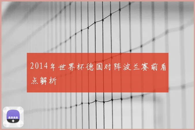 2014年世界杯德国对阵波兰赛前看点解析