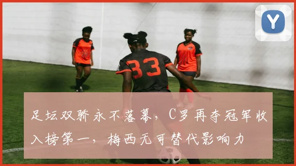 足坛双骄永不落幕，C罗再夺冠军收入榜第一，梅西无可替代影响力