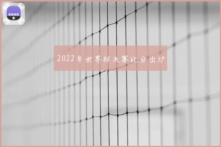 2022年世界杯决赛比分出炉