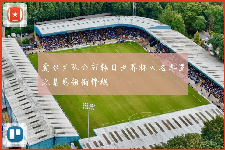爱尔兰队公布韩日世界杯大名单罗比基恩领衔锋线