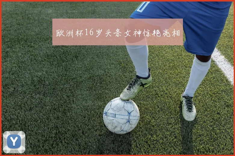 欧洲杯16岁头条女神惊艳亮相
