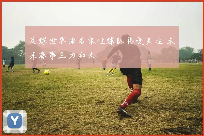 足球世界排名末位球队再受关注 未来赛事压力加大