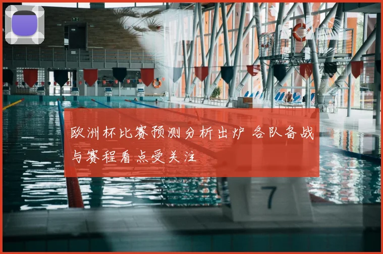 欧洲杯比赛预测分析出炉 各队备战与赛程看点受关注