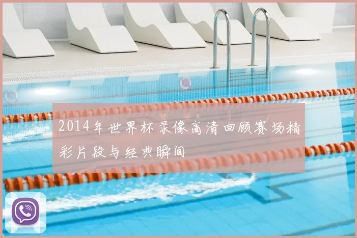 2014年世界杯录像高清回顾赛场精彩片段与经典瞬间