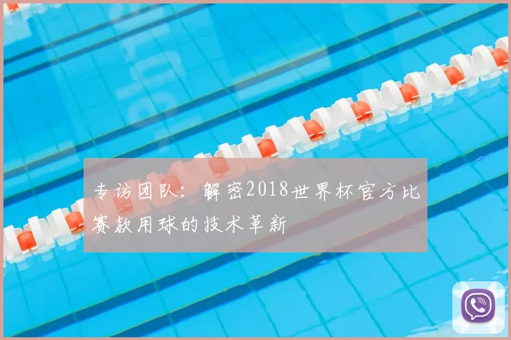 专访团队:解密2018世界杯官方比赛款用球的技术革新