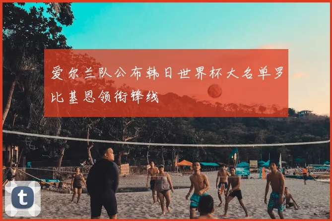 爱尔兰队公布韩日世界杯大名单罗比基恩领衔锋线