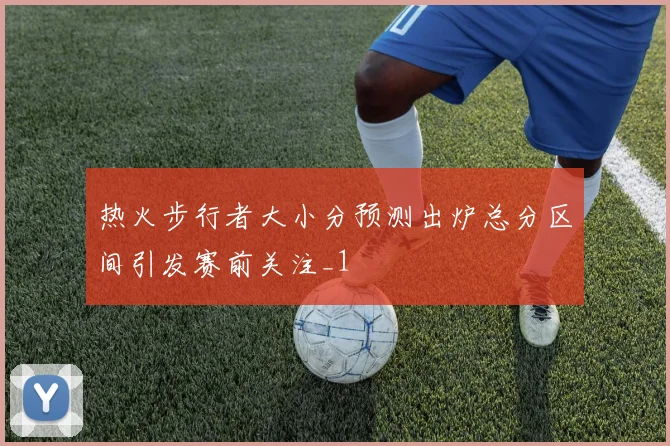 热火步行者大小分预测出炉总分区间引发赛前关注_1