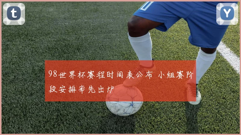 98世界杯赛程时间表公布 小组赛阶段安排率先出炉