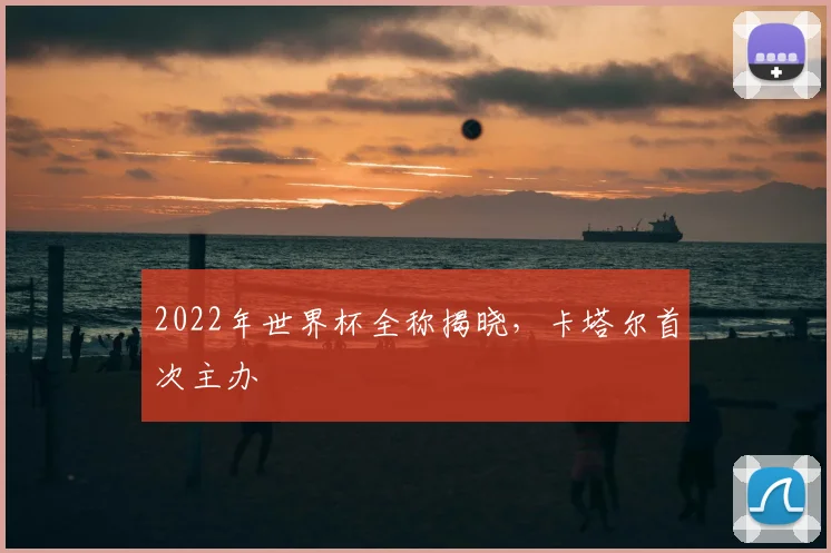 2022年世界杯全称揭晓，卡塔尔首次主办