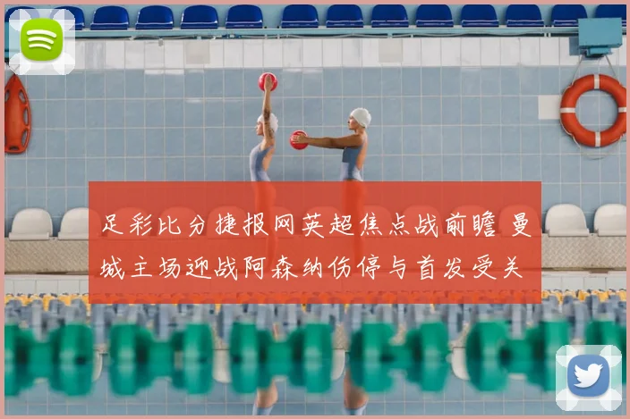 足彩比分捷报网英超焦点战前瞻 曼城主场迎战阿森纳伤停与首发受关注